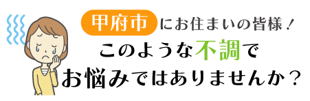 甲府市にお住まいの皆様！このような不調でお悩みではありませんか？