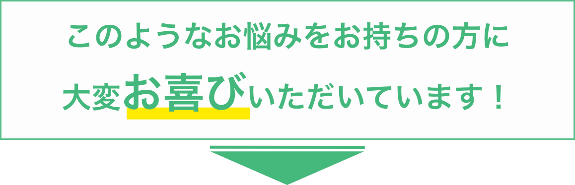 このようなお悩みをお持ちの方に大変お喜びいただいています！